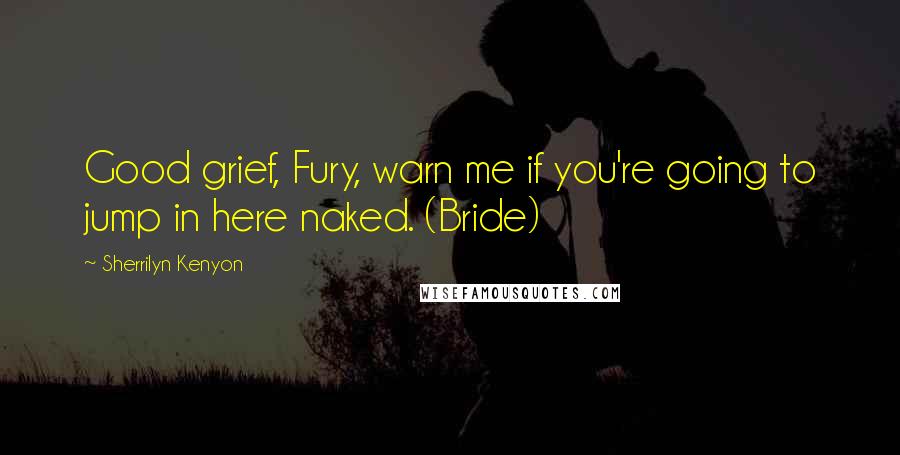 Sherrilyn Kenyon Quotes: Good grief, Fury, warn me if you're going to jump in here naked. (Bride)