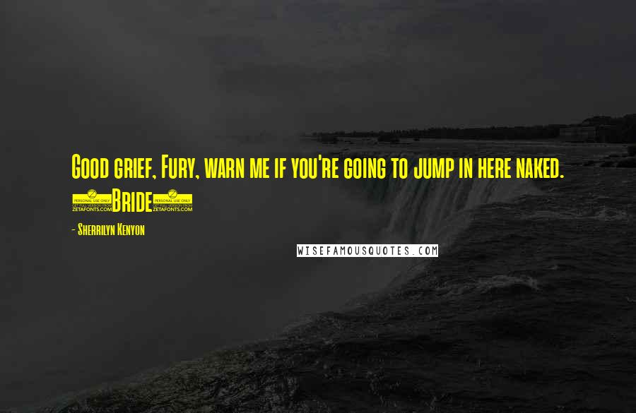 Sherrilyn Kenyon Quotes: Good grief, Fury, warn me if you're going to jump in here naked. (Bride)