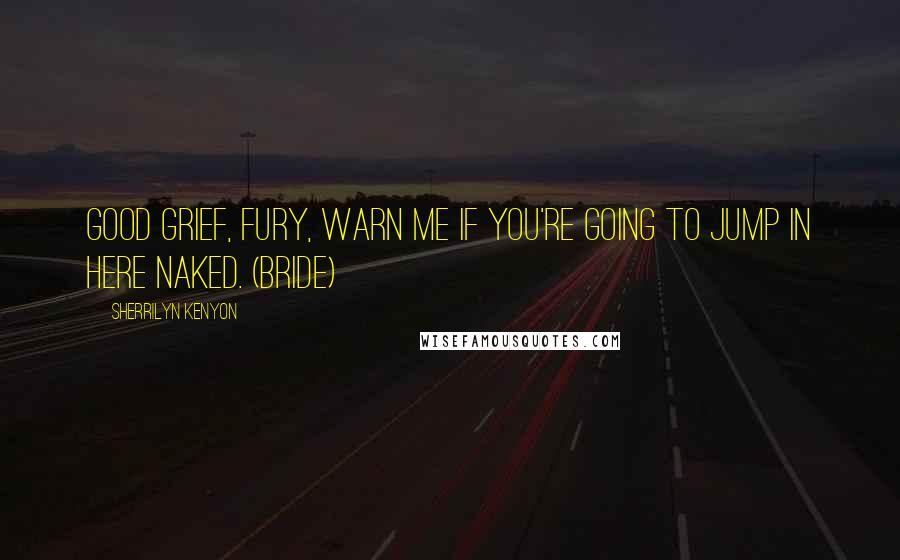 Sherrilyn Kenyon Quotes: Good grief, Fury, warn me if you're going to jump in here naked. (Bride)