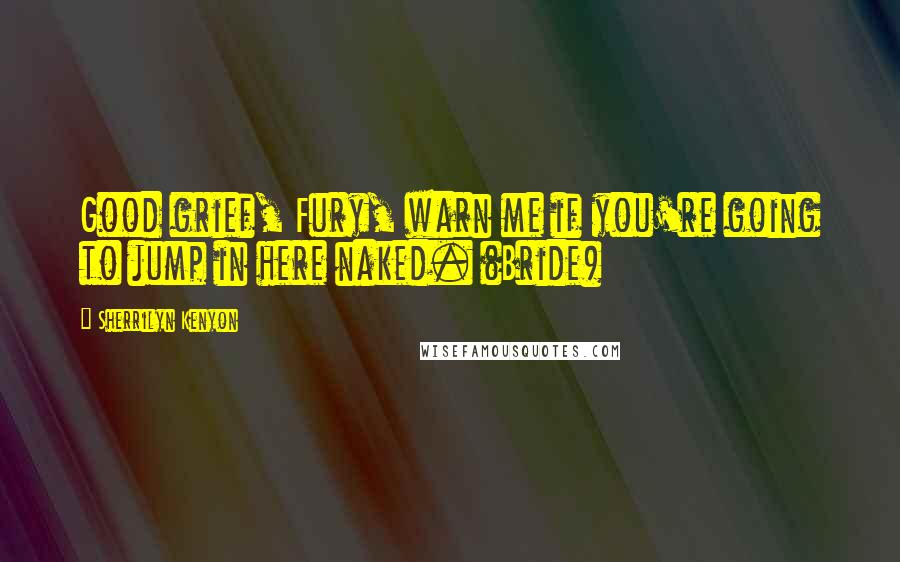 Sherrilyn Kenyon Quotes: Good grief, Fury, warn me if you're going to jump in here naked. (Bride)