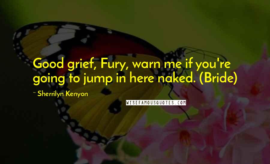 Sherrilyn Kenyon Quotes: Good grief, Fury, warn me if you're going to jump in here naked. (Bride)