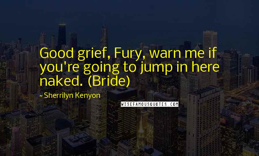 Sherrilyn Kenyon Quotes: Good grief, Fury, warn me if you're going to jump in here naked. (Bride)