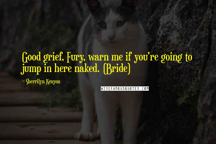 Sherrilyn Kenyon Quotes: Good grief, Fury, warn me if you're going to jump in here naked. (Bride)