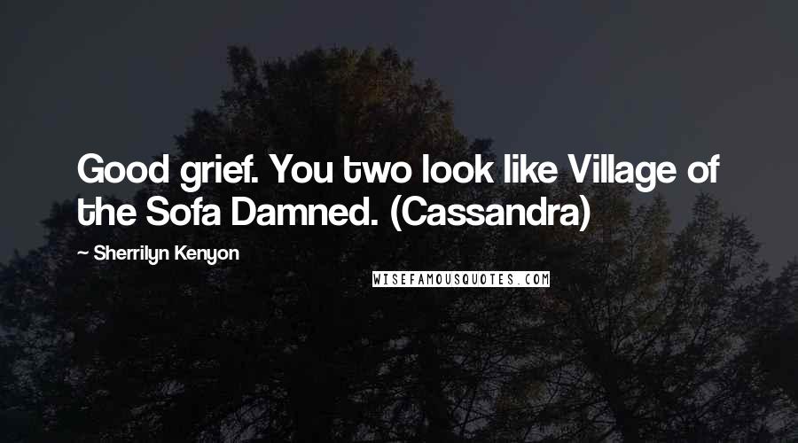 Sherrilyn Kenyon Quotes: Good grief. You two look like Village of the Sofa Damned. (Cassandra)