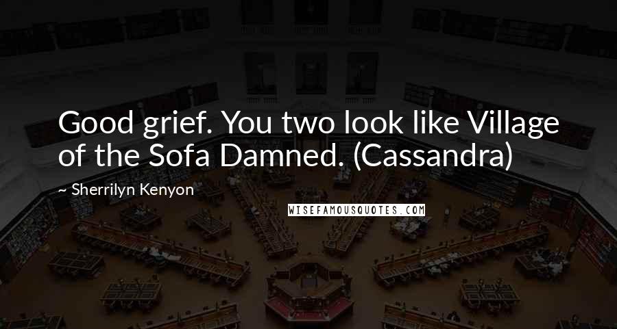 Sherrilyn Kenyon Quotes: Good grief. You two look like Village of the Sofa Damned. (Cassandra)