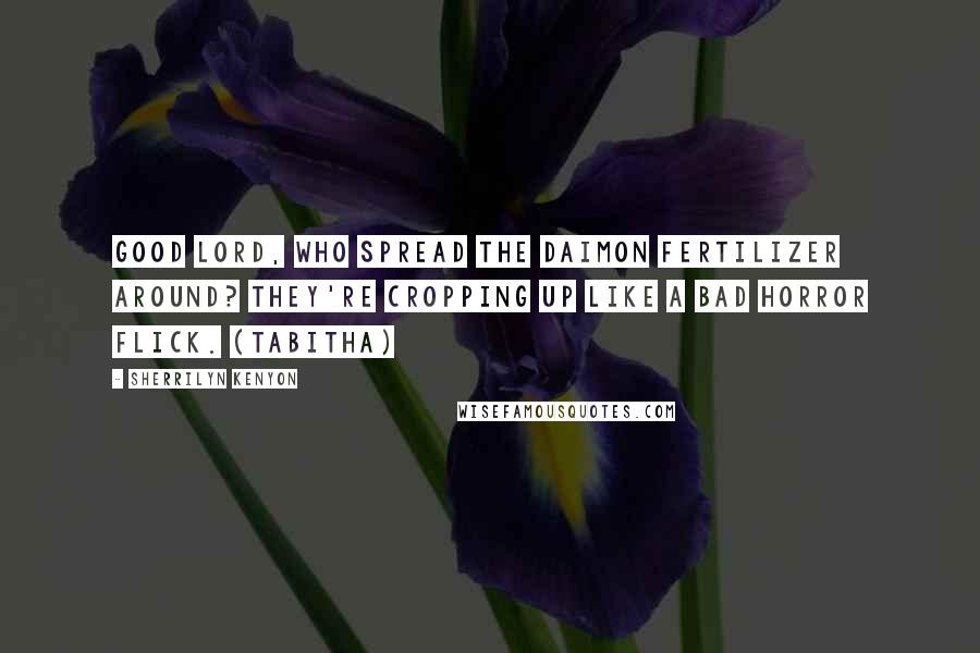 Sherrilyn Kenyon Quotes: Good Lord, who spread the Daimon fertilizer around? They're cropping up like a bad horror flick. (Tabitha)