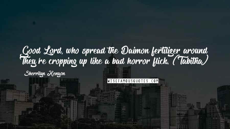 Sherrilyn Kenyon Quotes: Good Lord, who spread the Daimon fertilizer around? They're cropping up like a bad horror flick. (Tabitha)