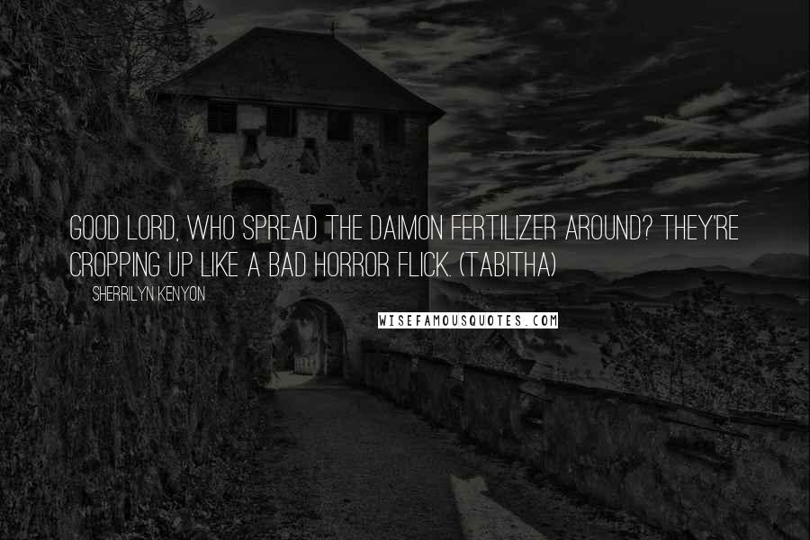 Sherrilyn Kenyon Quotes: Good Lord, who spread the Daimon fertilizer around? They're cropping up like a bad horror flick. (Tabitha)