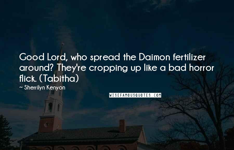 Sherrilyn Kenyon Quotes: Good Lord, who spread the Daimon fertilizer around? They're cropping up like a bad horror flick. (Tabitha)