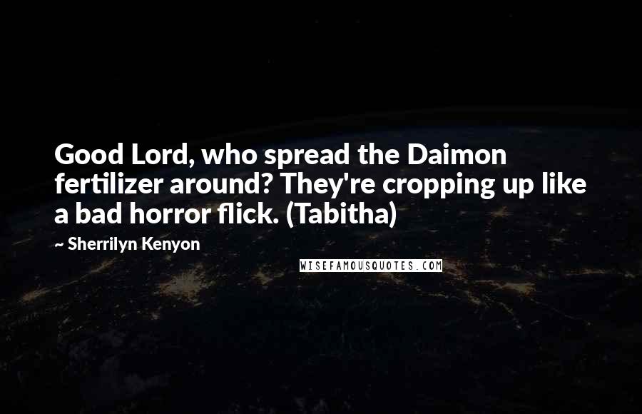 Sherrilyn Kenyon Quotes: Good Lord, who spread the Daimon fertilizer around? They're cropping up like a bad horror flick. (Tabitha)
