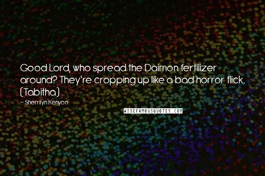 Sherrilyn Kenyon Quotes: Good Lord, who spread the Daimon fertilizer around? They're cropping up like a bad horror flick. (Tabitha)