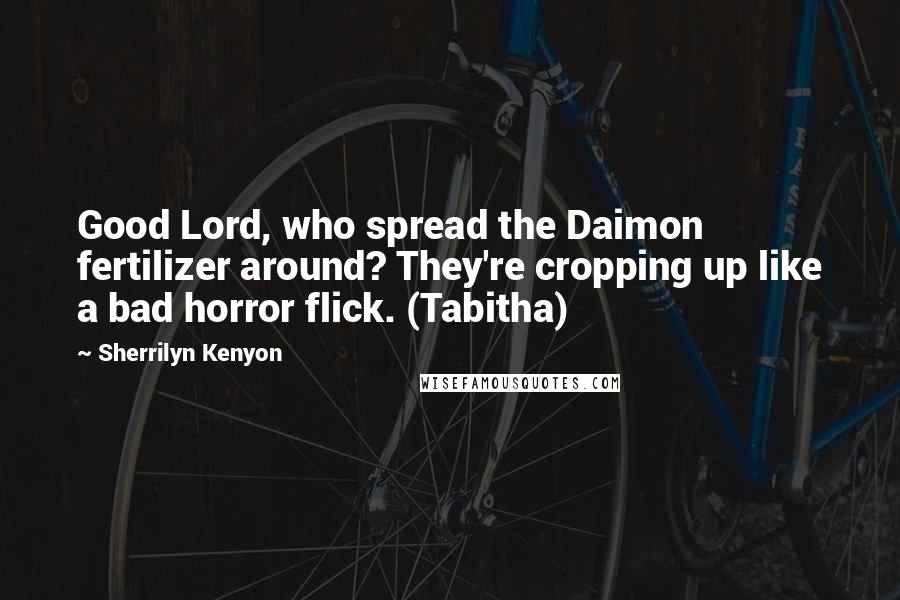 Sherrilyn Kenyon Quotes: Good Lord, who spread the Daimon fertilizer around? They're cropping up like a bad horror flick. (Tabitha)