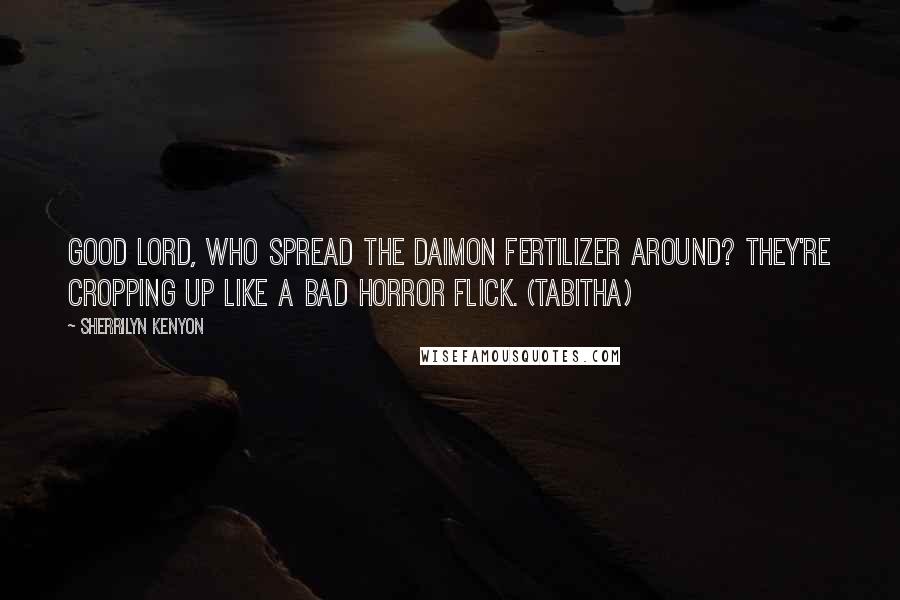 Sherrilyn Kenyon Quotes: Good Lord, who spread the Daimon fertilizer around? They're cropping up like a bad horror flick. (Tabitha)