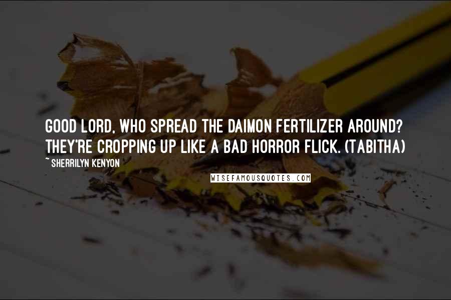 Sherrilyn Kenyon Quotes: Good Lord, who spread the Daimon fertilizer around? They're cropping up like a bad horror flick. (Tabitha)