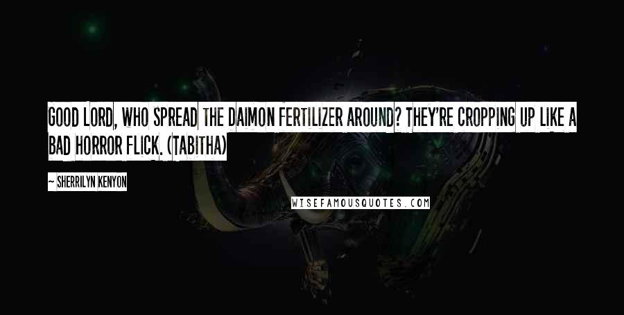 Sherrilyn Kenyon Quotes: Good Lord, who spread the Daimon fertilizer around? They're cropping up like a bad horror flick. (Tabitha)