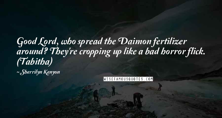 Sherrilyn Kenyon Quotes: Good Lord, who spread the Daimon fertilizer around? They're cropping up like a bad horror flick. (Tabitha)