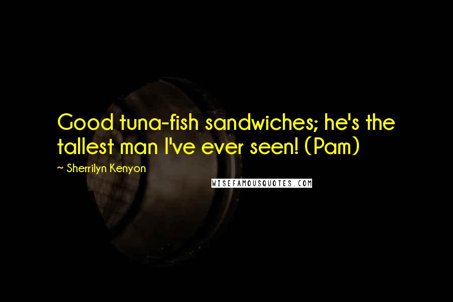 Sherrilyn Kenyon Quotes: Good tuna-fish sandwiches; he's the tallest man I've ever seen! (Pam)