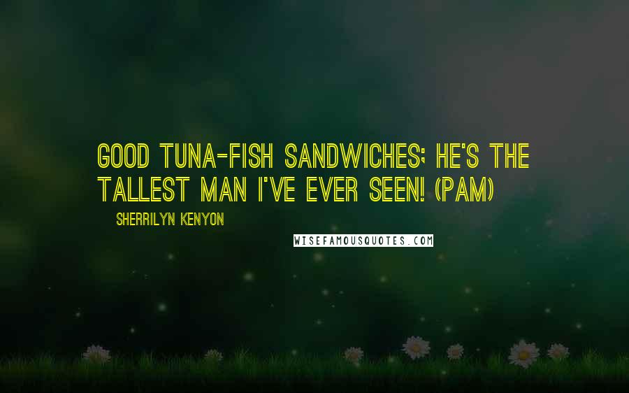 Sherrilyn Kenyon Quotes: Good tuna-fish sandwiches; he's the tallest man I've ever seen! (Pam)