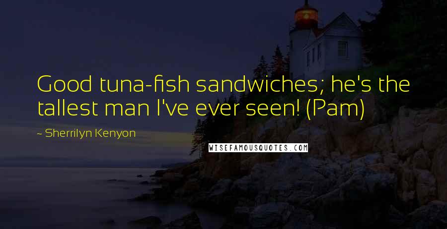 Sherrilyn Kenyon Quotes: Good tuna-fish sandwiches; he's the tallest man I've ever seen! (Pam)