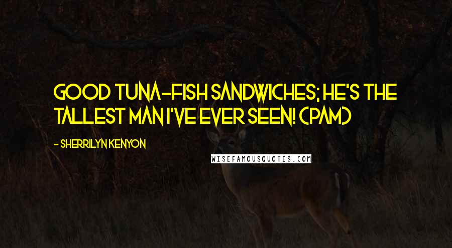 Sherrilyn Kenyon Quotes: Good tuna-fish sandwiches; he's the tallest man I've ever seen! (Pam)