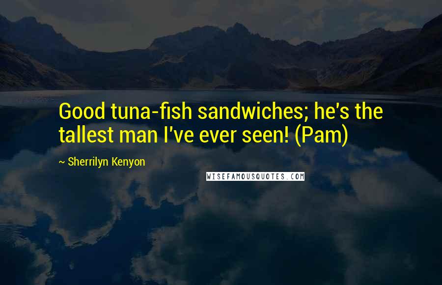 Sherrilyn Kenyon Quotes: Good tuna-fish sandwiches; he's the tallest man I've ever seen! (Pam)