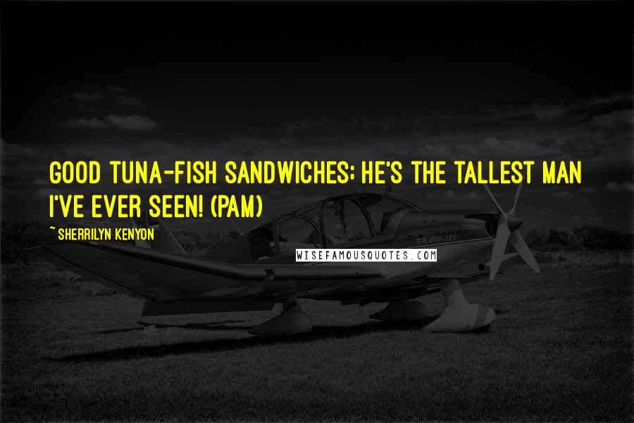 Sherrilyn Kenyon Quotes: Good tuna-fish sandwiches; he's the tallest man I've ever seen! (Pam)