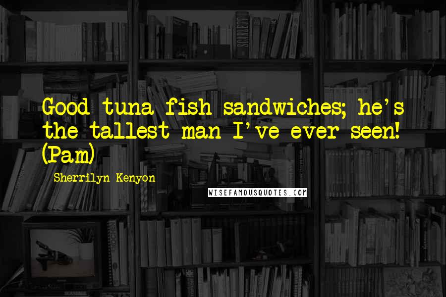 Sherrilyn Kenyon Quotes: Good tuna-fish sandwiches; he's the tallest man I've ever seen! (Pam)