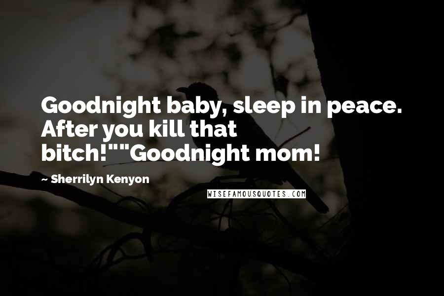 Sherrilyn Kenyon Quotes: Goodnight baby, sleep in peace. After you kill that bitch!""Goodnight mom!