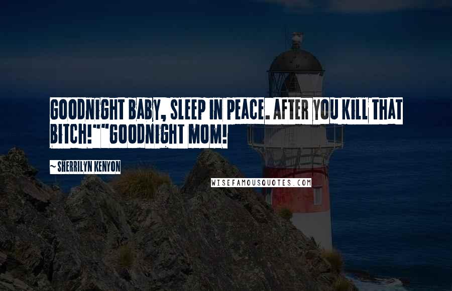 Sherrilyn Kenyon Quotes: Goodnight baby, sleep in peace. After you kill that bitch!""Goodnight mom!