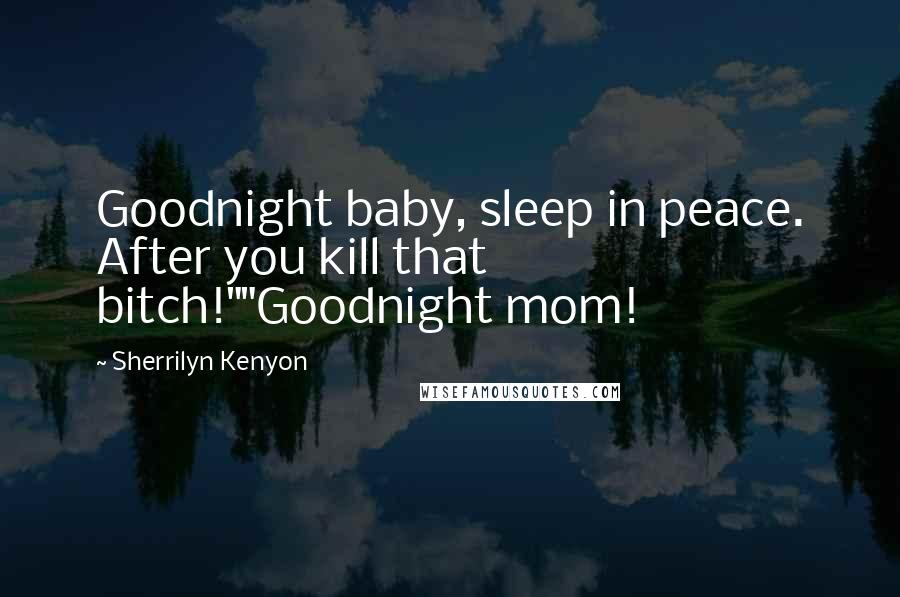 Sherrilyn Kenyon Quotes: Goodnight baby, sleep in peace. After you kill that bitch!""Goodnight mom!