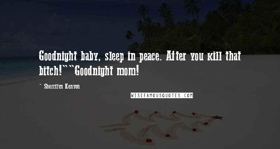 Sherrilyn Kenyon Quotes: Goodnight baby, sleep in peace. After you kill that bitch!""Goodnight mom!