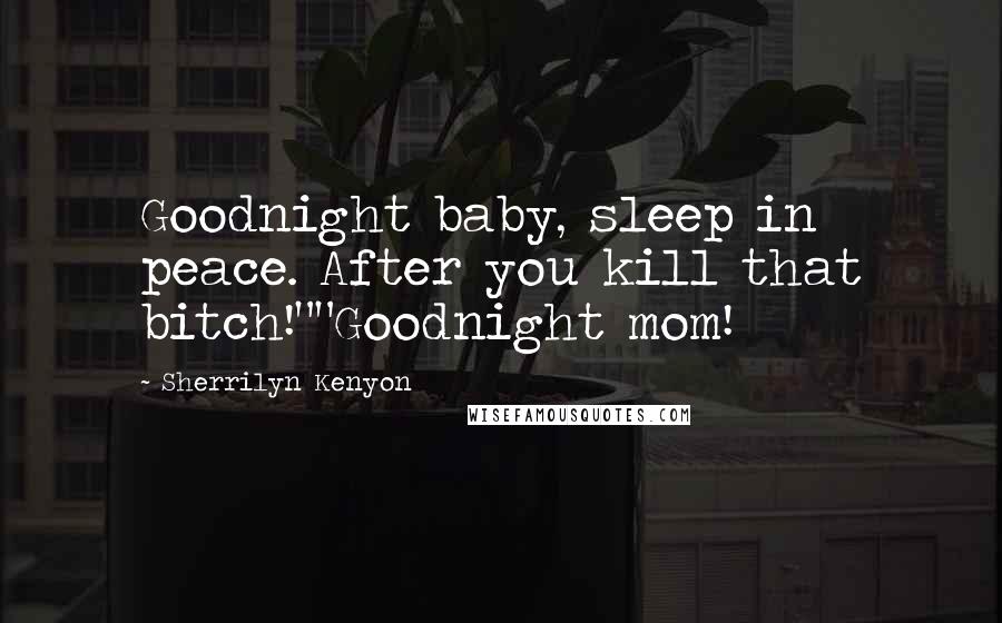 Sherrilyn Kenyon Quotes: Goodnight baby, sleep in peace. After you kill that bitch!""Goodnight mom!