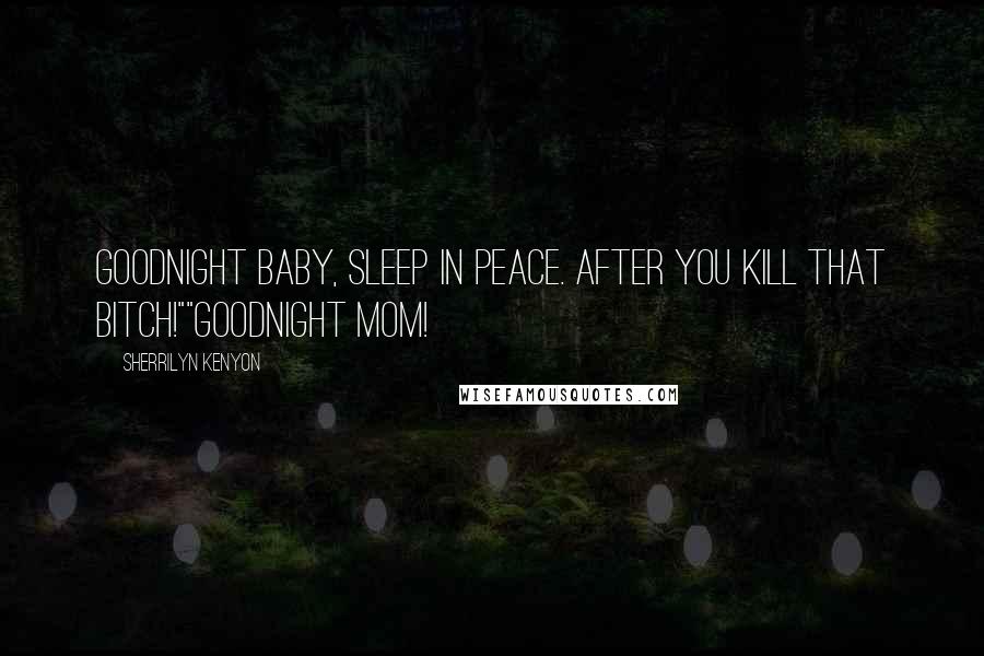 Sherrilyn Kenyon Quotes: Goodnight baby, sleep in peace. After you kill that bitch!""Goodnight mom!