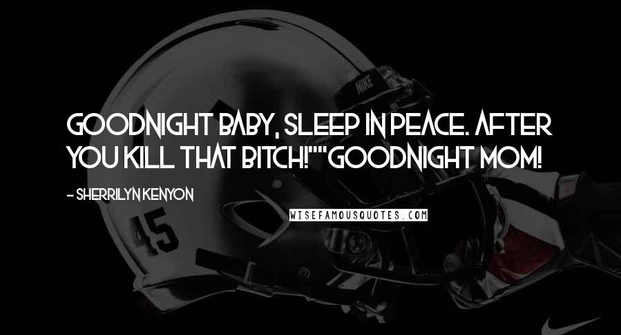 Sherrilyn Kenyon Quotes: Goodnight baby, sleep in peace. After you kill that bitch!""Goodnight mom!