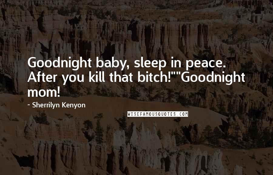 Sherrilyn Kenyon Quotes: Goodnight baby, sleep in peace. After you kill that bitch!""Goodnight mom!