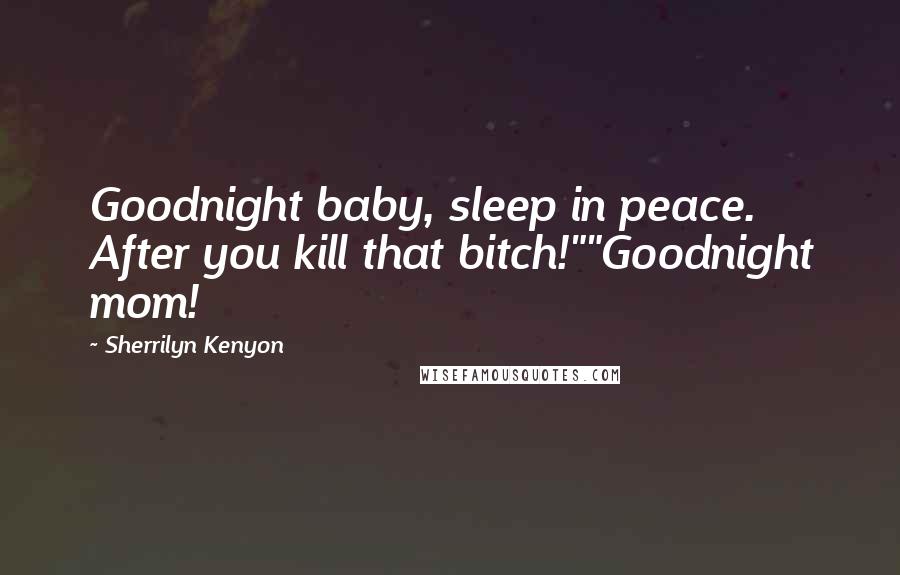 Sherrilyn Kenyon Quotes: Goodnight baby, sleep in peace. After you kill that bitch!""Goodnight mom!