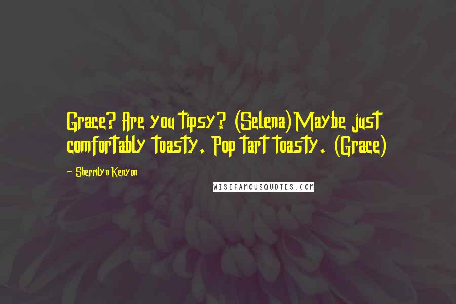 Sherrilyn Kenyon Quotes: Grace? Are you tipsy? (Selena)Maybe just comfortably toasty. Pop tart toasty. (Grace)