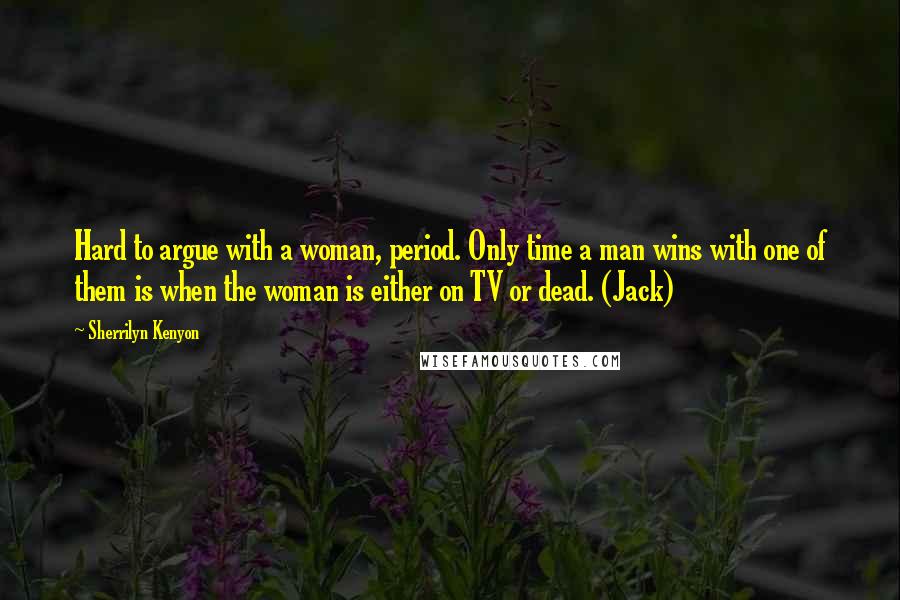 Sherrilyn Kenyon Quotes: Hard to argue with a woman, period. Only time a man wins with one of them is when the woman is either on TV or dead. (Jack)