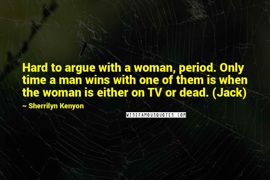 Sherrilyn Kenyon Quotes: Hard to argue with a woman, period. Only time a man wins with one of them is when the woman is either on TV or dead. (Jack)