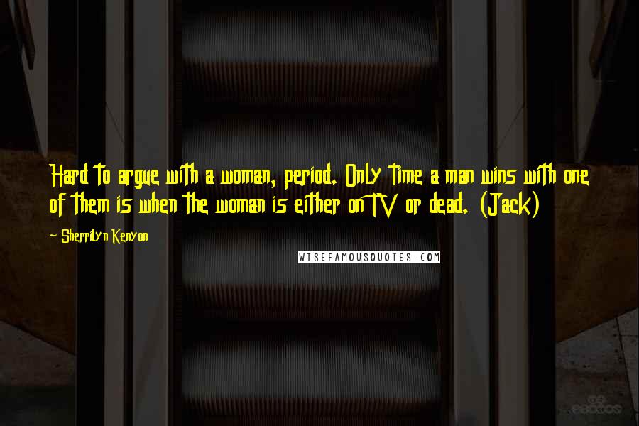 Sherrilyn Kenyon Quotes: Hard to argue with a woman, period. Only time a man wins with one of them is when the woman is either on TV or dead. (Jack)