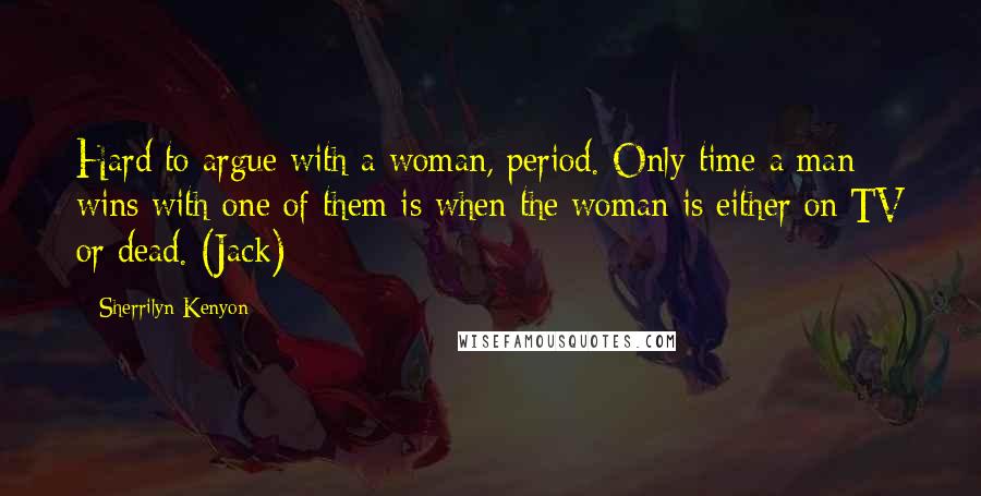 Sherrilyn Kenyon Quotes: Hard to argue with a woman, period. Only time a man wins with one of them is when the woman is either on TV or dead. (Jack)