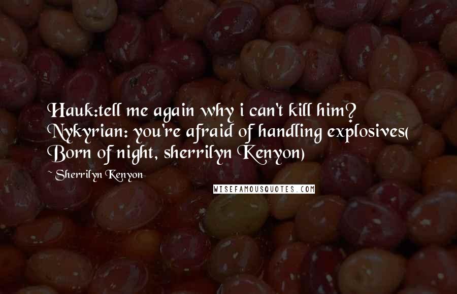 Sherrilyn Kenyon Quotes: Hauk:tell me again why i can't kill him? Nykyrian: you're afraid of handling explosives( Born of night, sherrilyn Kenyon)