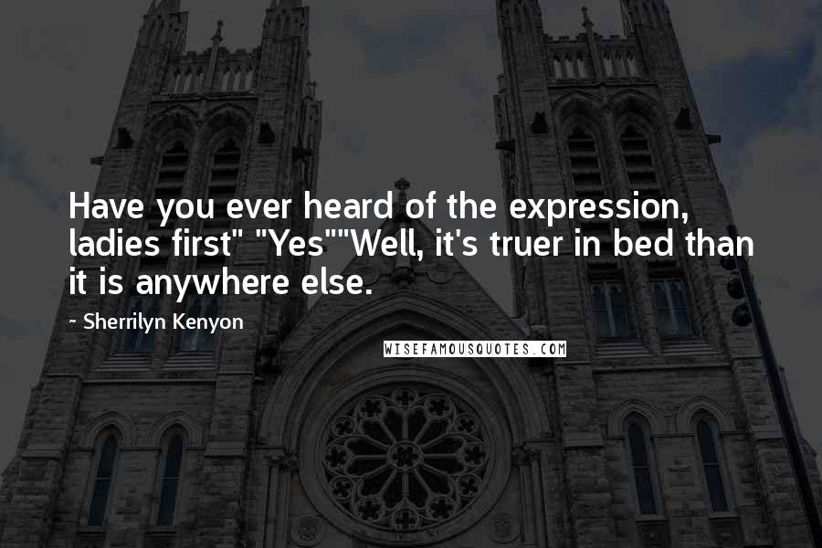 Sherrilyn Kenyon Quotes: Have you ever heard of the expression, ladies first" "Yes""Well, it's truer in bed than it is anywhere else.