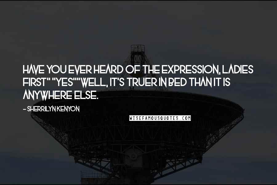 Sherrilyn Kenyon Quotes: Have you ever heard of the expression, ladies first" "Yes""Well, it's truer in bed than it is anywhere else.