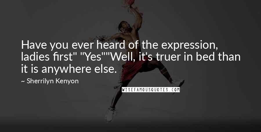 Sherrilyn Kenyon Quotes: Have you ever heard of the expression, ladies first" "Yes""Well, it's truer in bed than it is anywhere else.