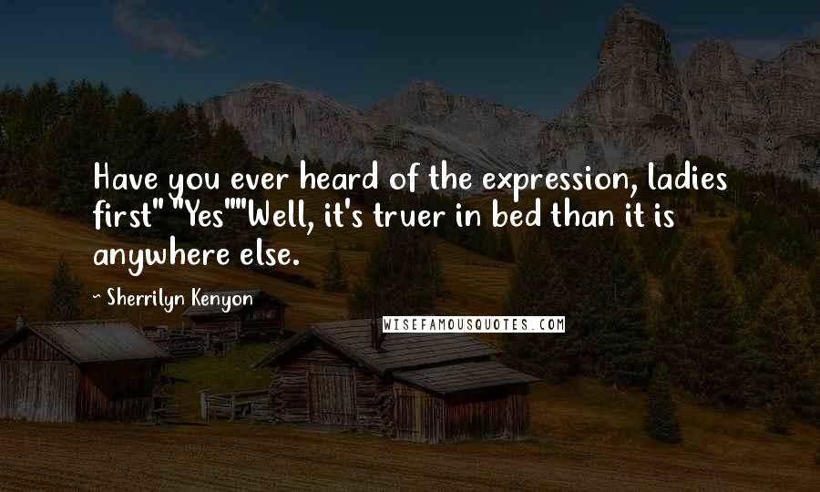Sherrilyn Kenyon Quotes: Have you ever heard of the expression, ladies first" "Yes""Well, it's truer in bed than it is anywhere else.
