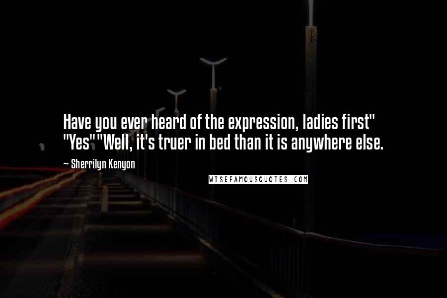 Sherrilyn Kenyon Quotes: Have you ever heard of the expression, ladies first" "Yes""Well, it's truer in bed than it is anywhere else.