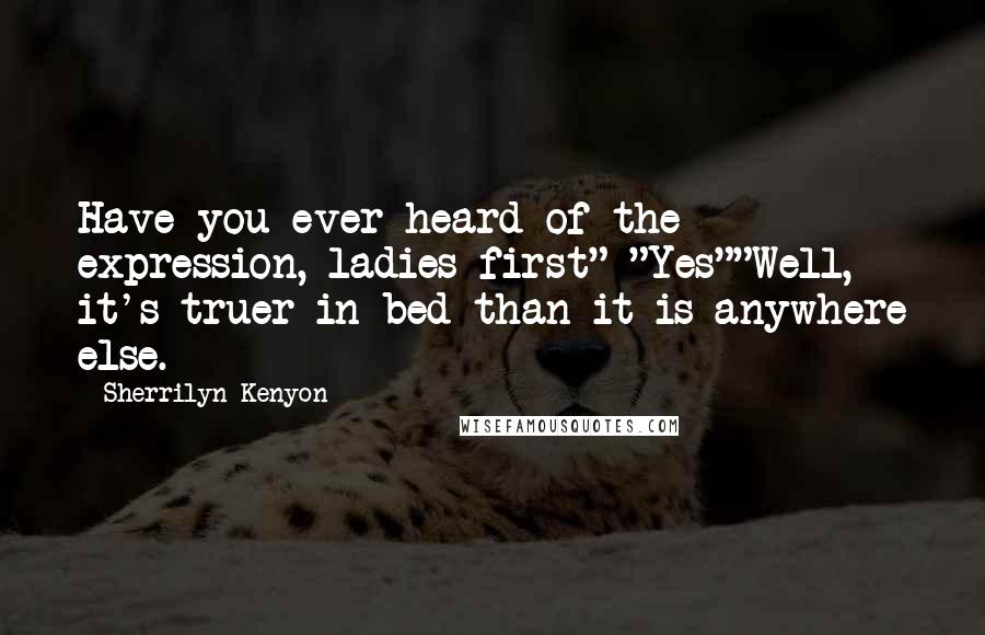 Sherrilyn Kenyon Quotes: Have you ever heard of the expression, ladies first" "Yes""Well, it's truer in bed than it is anywhere else.