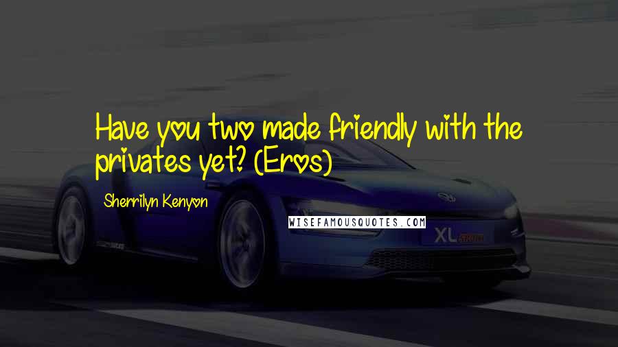 Sherrilyn Kenyon Quotes: Have you two made friendly with the privates yet? (Eros)