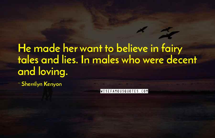 Sherrilyn Kenyon Quotes: He made her want to believe in fairy tales and lies. In males who were decent and loving.